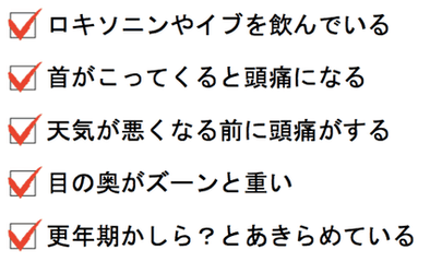 ロキソニンやイブを飲んでいる。首がこってくると頭痛になる。天気が悪くなる前に頭痛がする。目の奥がズーンと重い。更年期かしら？とあきらめている。