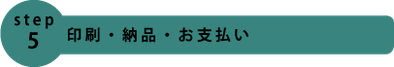step5.印刷・納品・お支払い