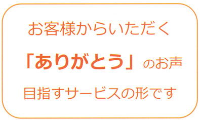 お客様からいただく「ありがとう」のお声　目指すサービスの形です