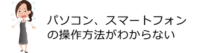 島根県松江市　パソコンICT救援隊　ご依頼が多いパソコン・スマートフォントラブル　パソコン、スマートフォンの操作方法がわからない