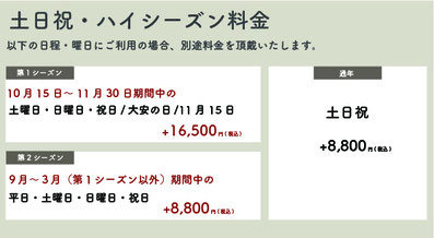 【土日祝・ハイシーズン料金】【通年】土日祝：＋8,800円(税込)【第一シーズン】10月15日〜11月30日期間中の土日祝・大安の日・11月15日：＋16,500円(税込)【第二シーズン】9月〜3月(第一シーズン以外)期間中の平日・土日祝：＋8,800円(税込)