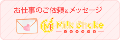 MilkShake（ミルクセーキ）へのお仕事のご依頼＆メッセージ