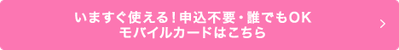 いますぐ使える！申し込み不要・誰でもOKモバイルカードはこちら