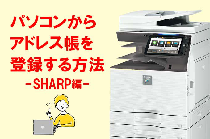 SHARP】パソコンから複合機にアクセスしてアドレス帳を登録する