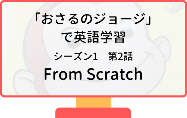 アニメおさるのジョージで英語学習 シーズン1 第2話 From Scratch 名探偵ジョージ リスニング矯正専門オンライン英会話スクール ラナ英会話 アニメおさるのジョージで英語学習 シーズン1 第2話 From Scratch 名探偵ジョージ リスニング矯正専門オンライン英会話スクール ラナ英会話