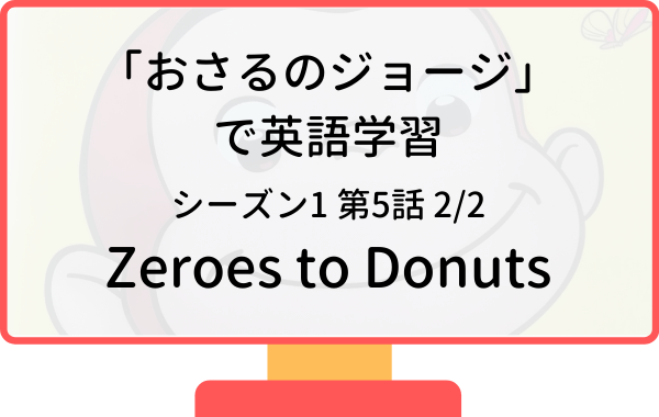 アニメおさるのジョージで英語学習 シーズン１ 第５話 2 2 Zeroes To Donuts ドーナツこわい リスニング矯正専門オンライン英会話スクール ラナ英会話