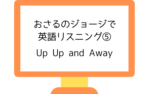 アニメおさるのジョージで英語リスニング Up Up And Away とんでとんで リスニング矯正専門オンライン英会話スクール ラナ英会話 アニメおさるのジョージで英語リスニング Up Up And Away とんでとんで リスニング矯正専門オンライン英会話スクール ラナ英会話