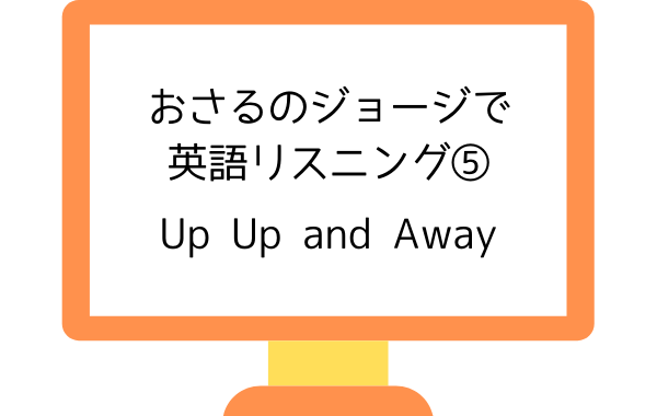 アニメおさるのジョージで英語リスニング Up Up And Away とんでとんで リスニング矯正専門オンライン英会話スクール ラナ英会話