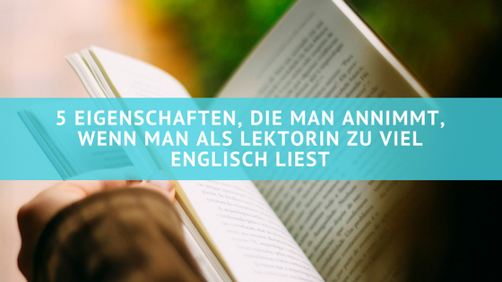 5 Eigenschaften Die Man Annimmt Wenn Man Als Lektorin Zu Viel Englisch Liest Lektorat Kleinrath