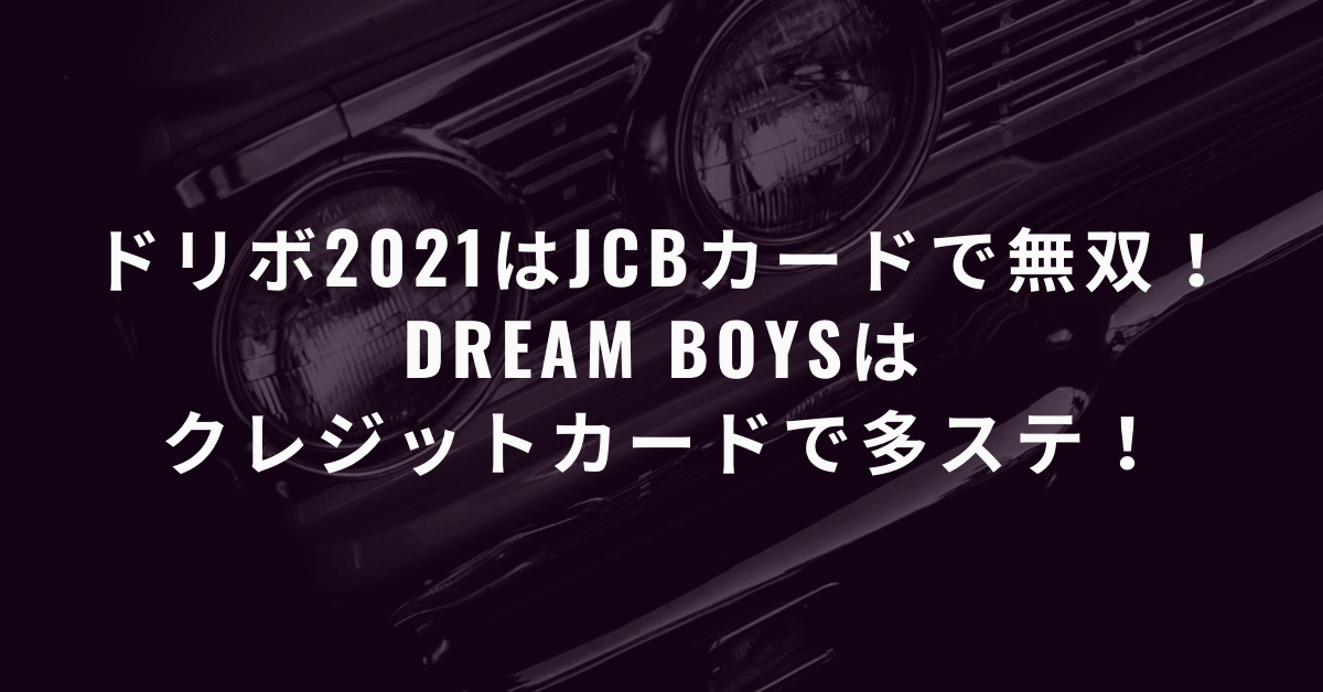 必見 ドリボ21はjcbカードで無双 Dream Boysはクレジットカードで多ステ とあるメンズジャニオタの殴り書きブログ 必見 ドリボ21はjcbカードで無双 Dream Boysはクレジットカードで多ステ とあるメンズジャニオタの殴り書きブログ