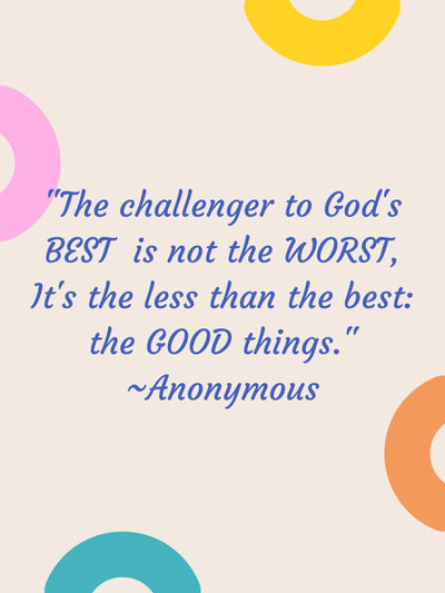 "The challenger to God's BEST is not the WORST; it's the less than the best:  the GOOD things.
