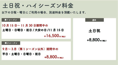 【土日祝・ハイシーズン料金】【通年】土日祝：＋8,800円(税込)【第一シーズン】10月15日〜11月30日期間中の土日祝・大安の日・11月15日：＋16,500円(税込)【第二シーズン】9月〜3月(第一シーズン以外)期間中の平日・土日祝：＋8,800円(税込)