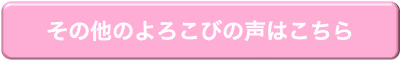 その他の喜びの声はこちら