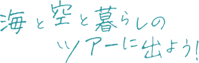 海と空と暮らしのツアーに出よう！