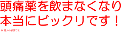 頭痛薬を飲まなくなり 本当にビックリです！