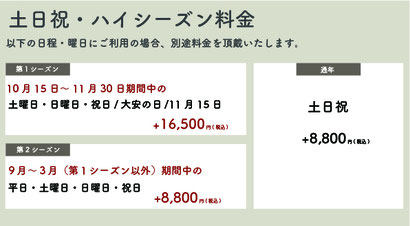 【土日祝・ハイシーズン料金】【通年】土日祝：＋8,800円(税込)【第一シーズン】10月15日〜11月30日期間中の土日祝・大安の日・11月15日：＋16,500円(税込)【第二シーズン】9月〜3月(第一シーズン以外)期間中の平日・土日祝：＋8,800円(税込)