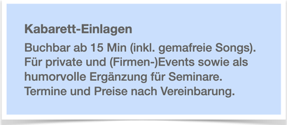 Kabarett-Einlagen: Ab 15 Min. buchbar (inkl. gemafreien Songs). Für private und (Firmen-)Events sowie als humorvolle Ergänzung für Seminare. Termine und Preise nach Vereinbarung.