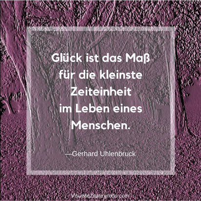 Glück ist das Maß für die kleinste Zeiteinheit im Leben eines Menschen, Gerhard Uhlenbruck, visuelle zitate, quotes, weisheiten, grafische poster, kreatives design, visuzit, blog, 