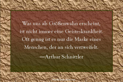 Was uns als Größenwahn erscheint, ist nicht immer eine Geisteskrankheit.  Oft genug ist es nur die Maske eines Menschen, der an sich verzweifelt, Arthur Schnitzler, visuelle zitate, grafik, karte, poster, weisheit