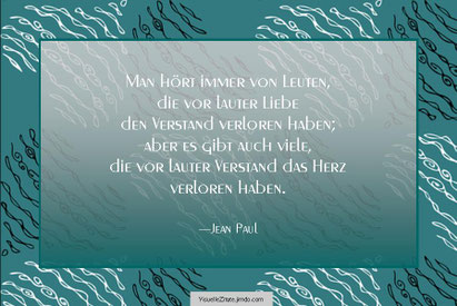 Man hört immer von Leuten, die vor lauter Liebe den Verstand verloren haben; aber es gibt auch viele, die vor lauter Verstand das Herz verloren haben, Jean Paul, visuelle zitate, kreative grafik design, poster, weisheit,