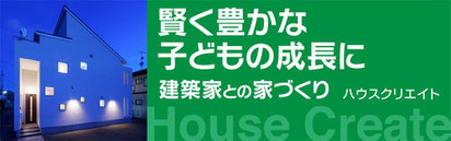 ハウスクリエイト　建築家との家づくり　賢く豊かな子どもの成長に　福島県郡山市