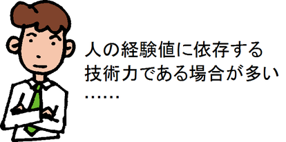 人の経験値に依存する技術力である場合が多い……