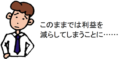 このままでは利益を減らしてしまうことに……