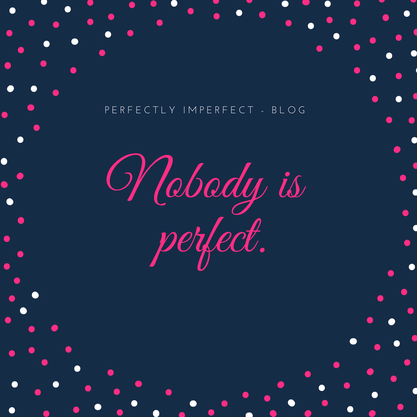 Nobody is perfect. Perfectly Imperfect - Blog