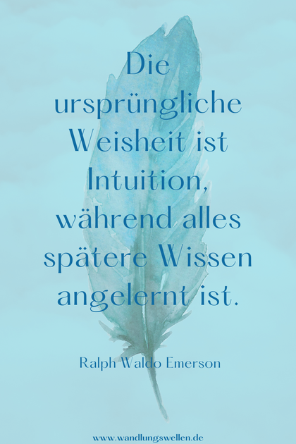 Die ursprüngliche Weisheit ist Intuition, während alles spätere Wissen angelernt ist.  Ralph Waldo Emerson