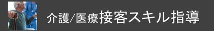 介護/医療専門接遇スキルセミナー　介護接客　医療接客　接客スキル講座　接客講座　ホスピタリティ