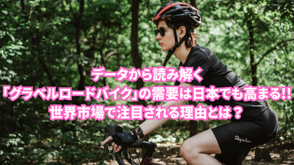 データから読み解く「グラベルロードバイク」の需要は日本でも高まる！世界市場で注目される理由とは？