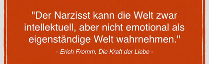 Der Narzisst kann die Welt zwar intellektuell, aber nicht emotional als eigenständige Welt wahrnehmen.