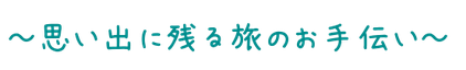 思い出に残る旅のお手伝い