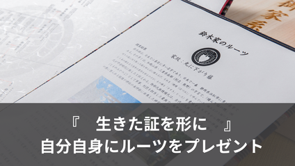生きた証を形に、自分自身にルーツをプレゼント