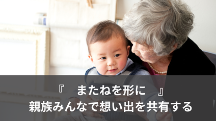 またねを形に、親族みんなで想い出を共有する