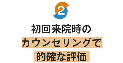初回来院時のカウンセリングで的確な評価