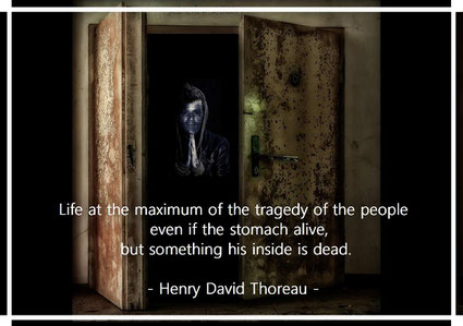 Life at the maximum of the tragedy of the people, even if the stomach alive, but something his inside is dead. Henry David Thoreau