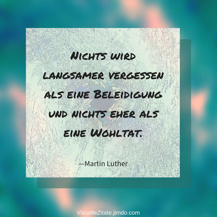 Nichts wird langsamer vergessen als eine Beleidigung und nichts eher als eine Wohltat Martin Luther, visuelle zitate, quotes, weisheiten, das leben