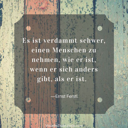 Es ist verdammt schwer einen Menschen zu nehmen wie er ist wenn er sich anders gibt als er ist Ernst Ferstl, visuelle zitate, quotes, lebensweisheit, das leben, menschen, beziehung, sich verstellen