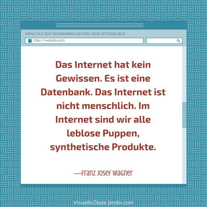 Das Internet hat kein Gewissen Es ist eine Datenbank Das Internet ist nicht menschlich Im Internet sind wir alle leblose Puppen synthetische Produkte Franz Josef Wagner visuelle zitate