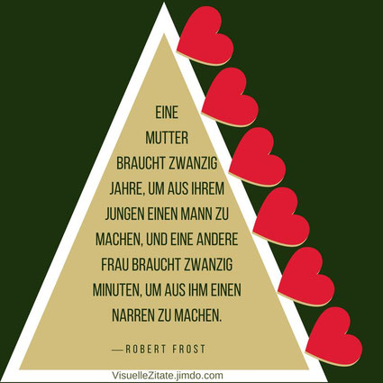 Eine Mutter braucht zwanzig Jahre um aus ihrem Jungen einen Mann zu machen und eine andere Frau braucht zwanzig Minuten um aus ihm einen Narren zu machen Robert Frost, visuelle zitate, quotes, weisheiten, das leben, liebe, menschen,