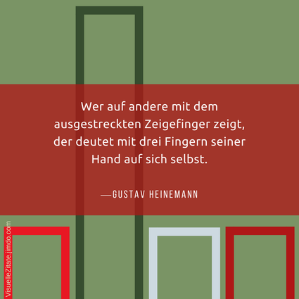 Wer auf andere mit dem ausgestreckten Zeigefinger zeigt der deutet mit drei Fingern seiner Hand auf sich selbst Gustav Heinemann, visuelle zitate, quotes, weisheiten,
