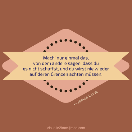 Mach nur einmal das von dem andere sagen dass du es nicht schaffst und du wirst nie wieder auf deren Grenzen achten müssen James Cook, visuelle zitate, quotes, weisheiten