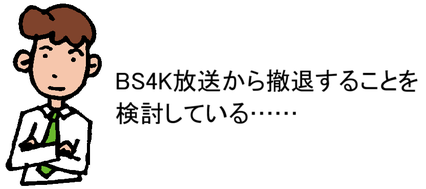 BS4K放送から撤退することを検討している……