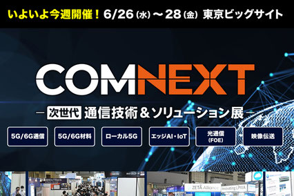 6/26-28 COMNEXT 第2回 次世代 通信技術&ソリューション展 ご 6/26-28 COMNEXT 第2回 次世代 通信技術&ソリューション展 ご