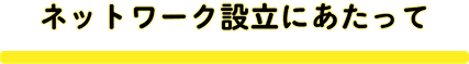 ネットワーク設立にあたって