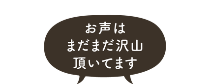 お声はまだまだ沢山頂いてます