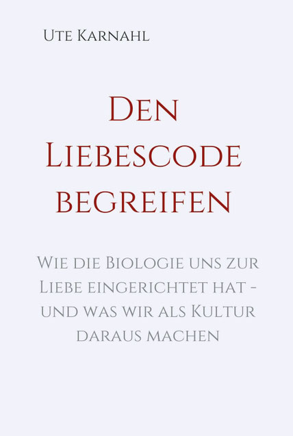 Buch Den Liebescode begreifen, Neurobiologie der Liebe in Kulturepochen, Bedingungen für Liebe als Selbstliebe, Elternliebe, Paarliebe