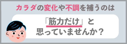 体の変化や不調を補うのは筋力だけと思っていませんか？筋力UPよりもすぐに取り組める、安全な体作りをご紹介いたします。