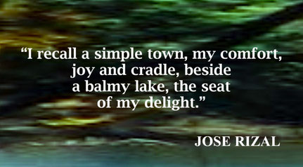 I Recall a Simple Town Quote from Jose Rizal - “I recall a simple town, my comfort, joy and cradle, beside a balmy lake, the seat of my delight.” – Jose Rizal, “In Memory of My Town”